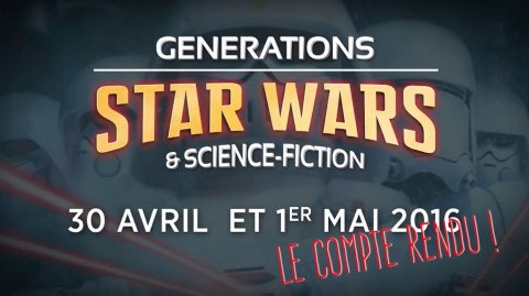 Le compte-rendu vido de Gnrations Star Wars et les dates de 2017 !