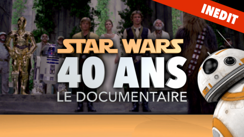 Découvrez Star Wars 40 ans - Le Documentaire Inédit et Exclusif !