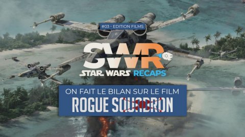STAR WARS RECAPS #03 Bilan sur le film Rogue Squadron