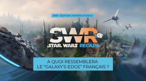 STAR WARS RECAPS #09 : A quoi ressemblera le Galaxy's Edge français ?