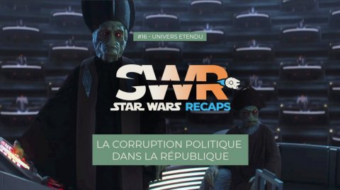 STAR WARS RECAPS #16 : La corruption politique dans la République